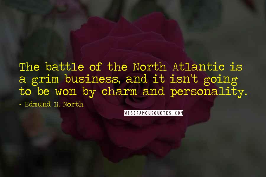 Edmund H. North Quotes: The battle of the North Atlantic is a grim business, and it isn't going to be won by charm and personality.