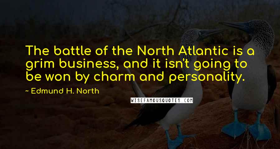 Edmund H. North Quotes: The battle of the North Atlantic is a grim business, and it isn't going to be won by charm and personality.
