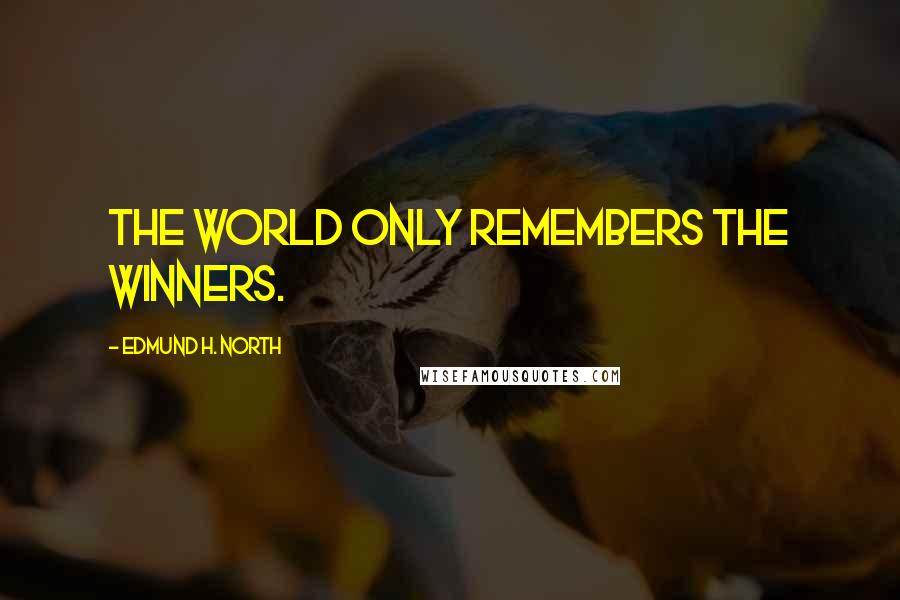 Edmund H. North Quotes: The world only remembers the winners.