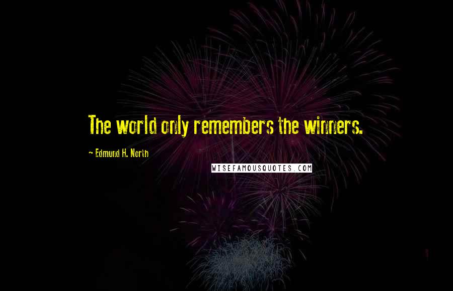 Edmund H. North Quotes: The world only remembers the winners.