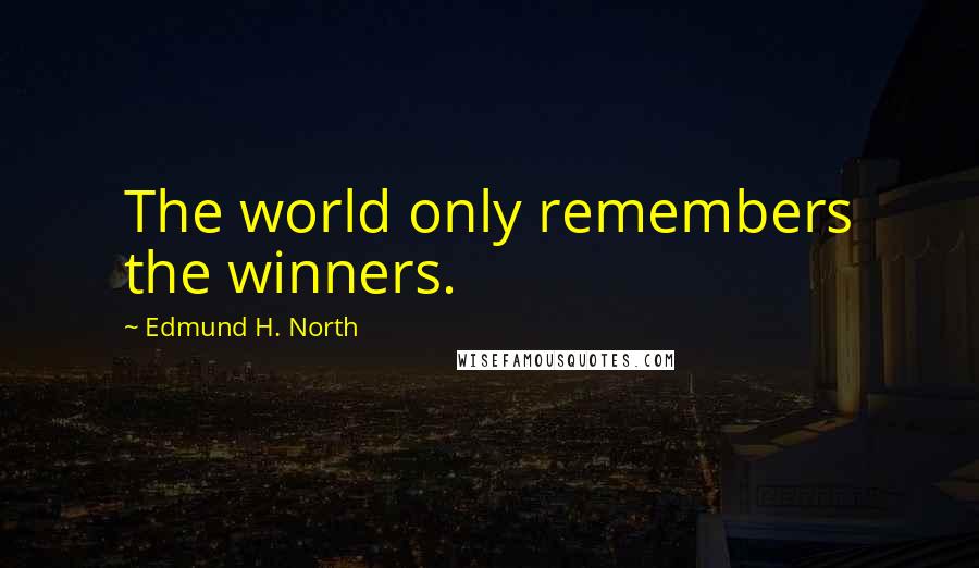 Edmund H. North Quotes: The world only remembers the winners.