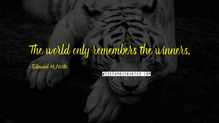 Edmund H. North Quotes: The world only remembers the winners.