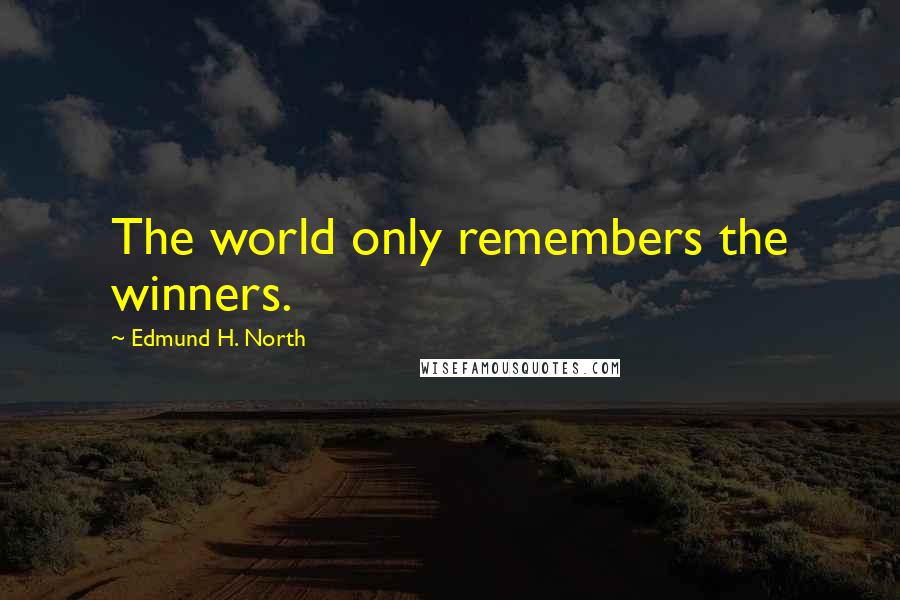 Edmund H. North Quotes: The world only remembers the winners.