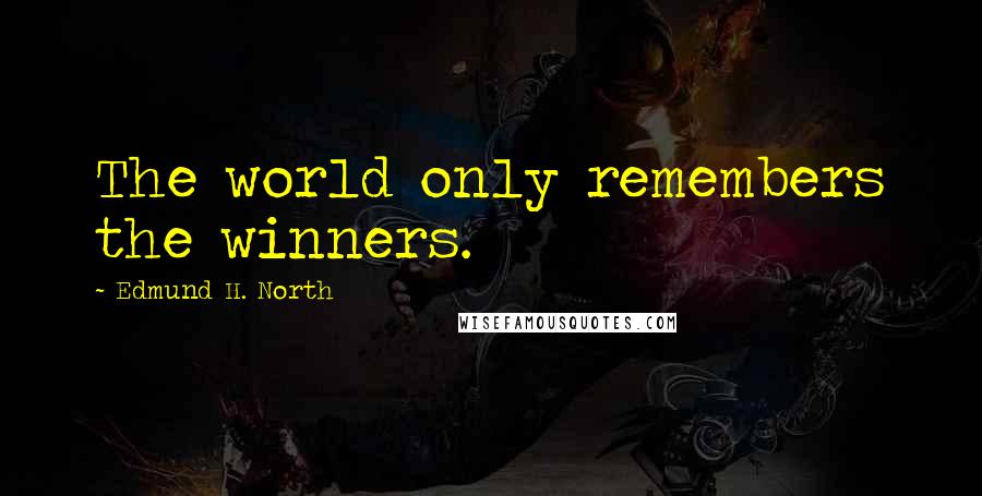 Edmund H. North Quotes: The world only remembers the winners.