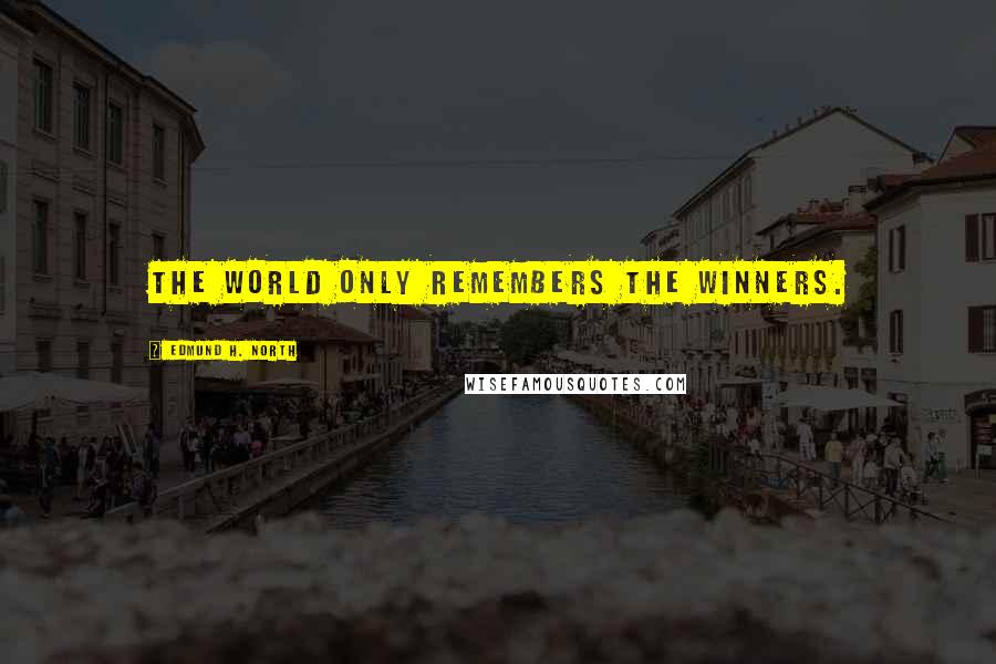 Edmund H. North Quotes: The world only remembers the winners.