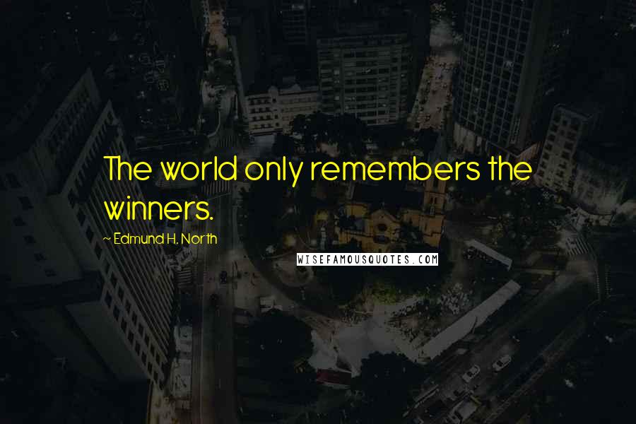 Edmund H. North Quotes: The world only remembers the winners.