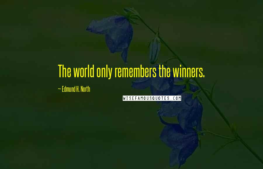 Edmund H. North Quotes: The world only remembers the winners.