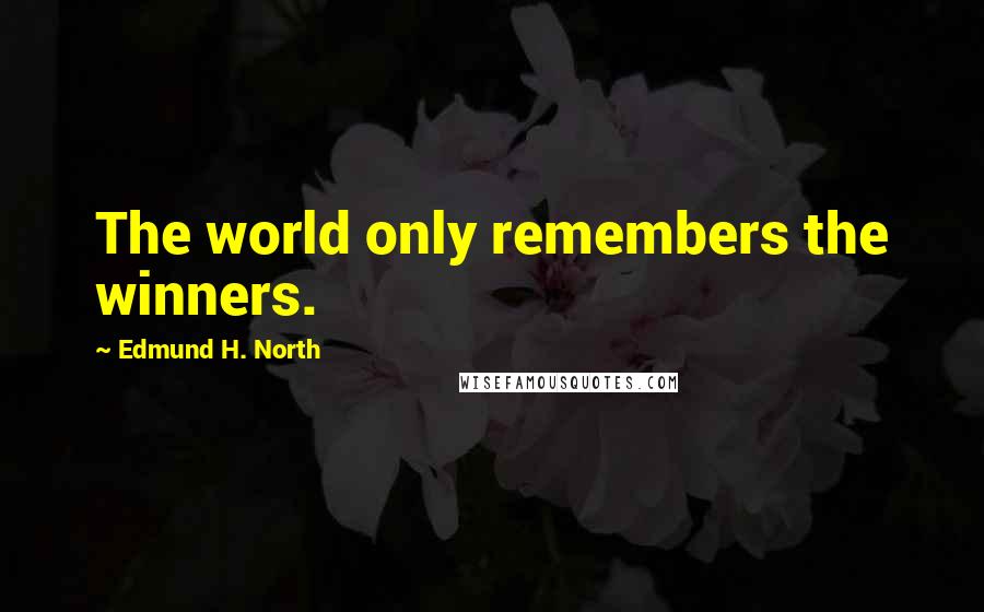 Edmund H. North Quotes: The world only remembers the winners.