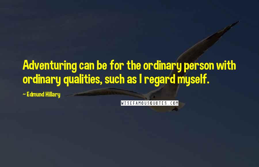 Edmund Hillary Quotes: Adventuring can be for the ordinary person with ordinary qualities, such as I regard myself.