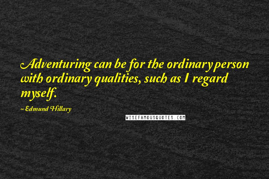 Edmund Hillary Quotes: Adventuring can be for the ordinary person with ordinary qualities, such as I regard myself.