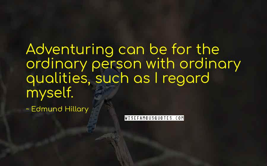 Edmund Hillary Quotes: Adventuring can be for the ordinary person with ordinary qualities, such as I regard myself.