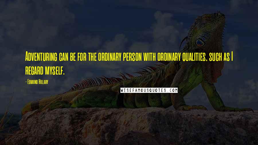 Edmund Hillary Quotes: Adventuring can be for the ordinary person with ordinary qualities, such as I regard myself.