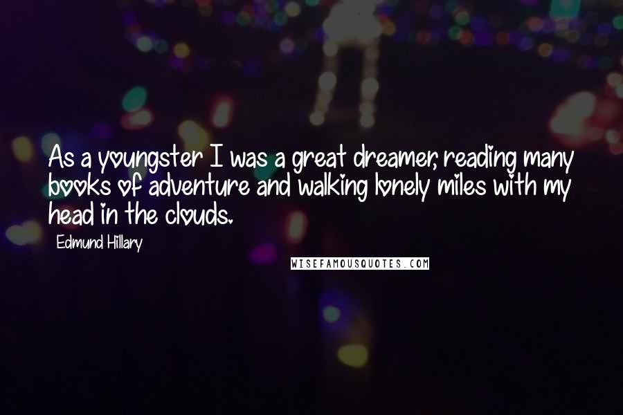 Edmund Hillary Quotes: As a youngster I was a great dreamer, reading many books of adventure and walking lonely miles with my head in the clouds.