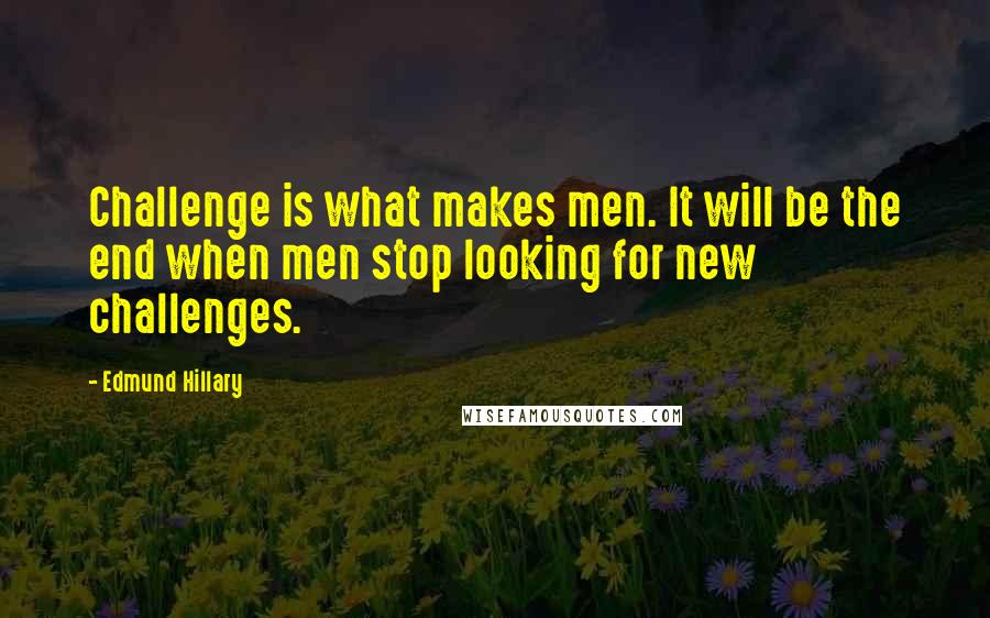 Edmund Hillary Quotes: Challenge is what makes men. It will be the end when men stop looking for new challenges.