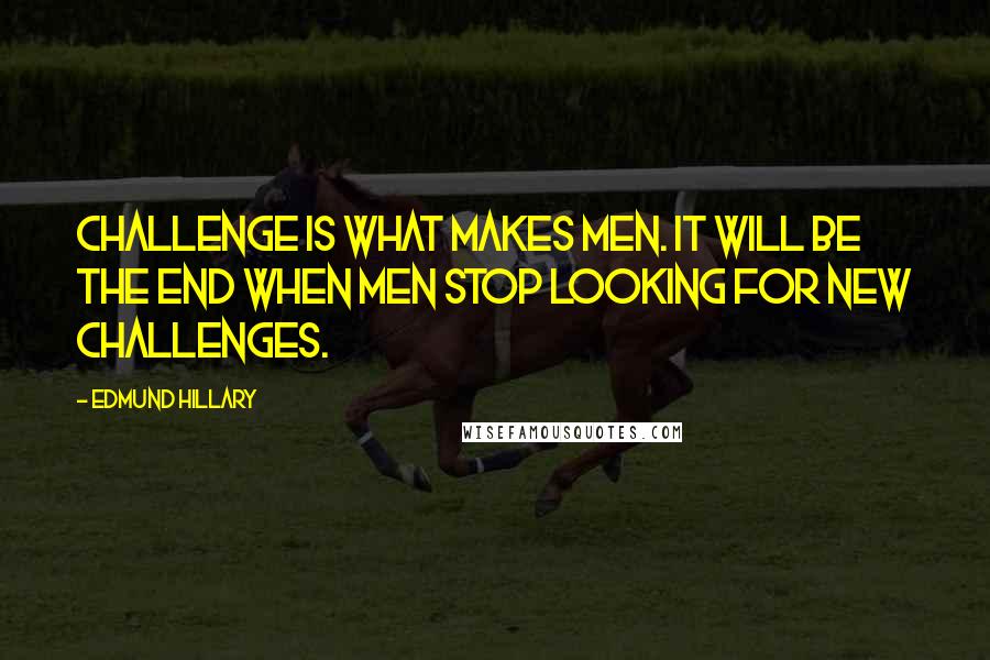 Edmund Hillary Quotes: Challenge is what makes men. It will be the end when men stop looking for new challenges.