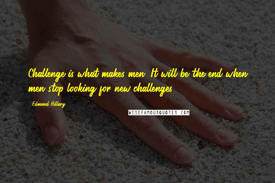 Edmund Hillary Quotes: Challenge is what makes men. It will be the end when men stop looking for new challenges.