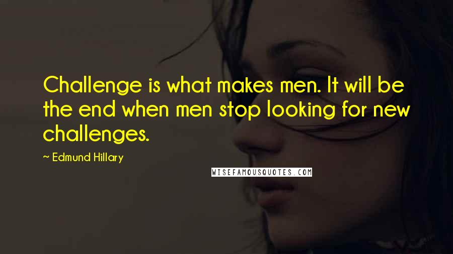 Edmund Hillary Quotes: Challenge is what makes men. It will be the end when men stop looking for new challenges.