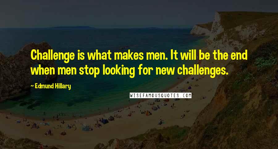 Edmund Hillary Quotes: Challenge is what makes men. It will be the end when men stop looking for new challenges.