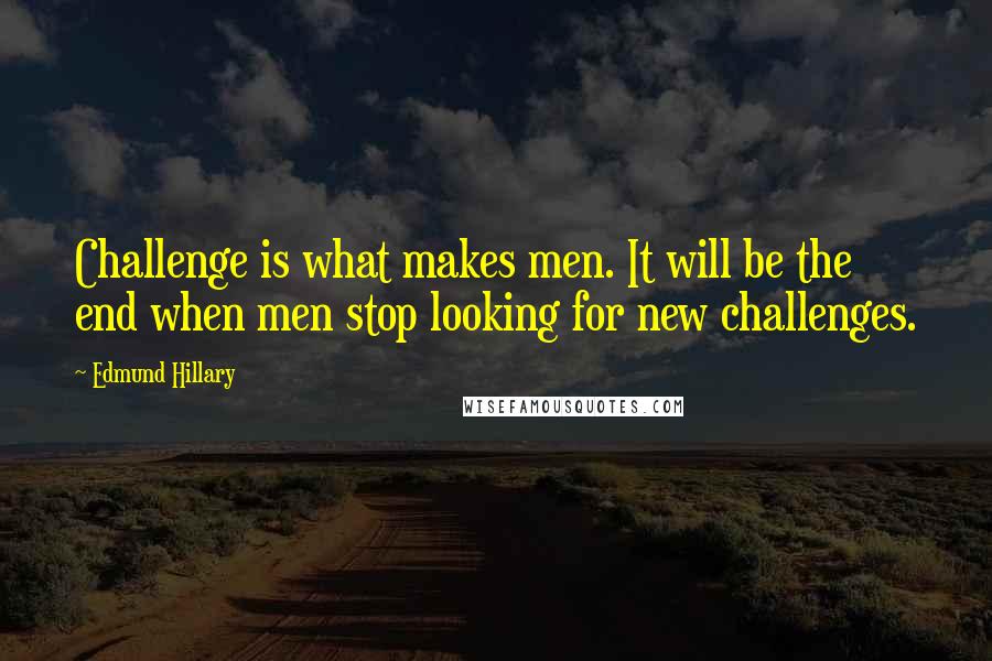 Edmund Hillary Quotes: Challenge is what makes men. It will be the end when men stop looking for new challenges.