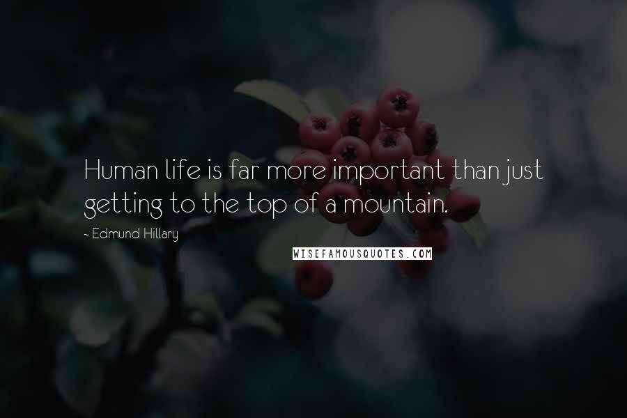 Edmund Hillary Quotes: Human life is far more important than just getting to the top of a mountain.