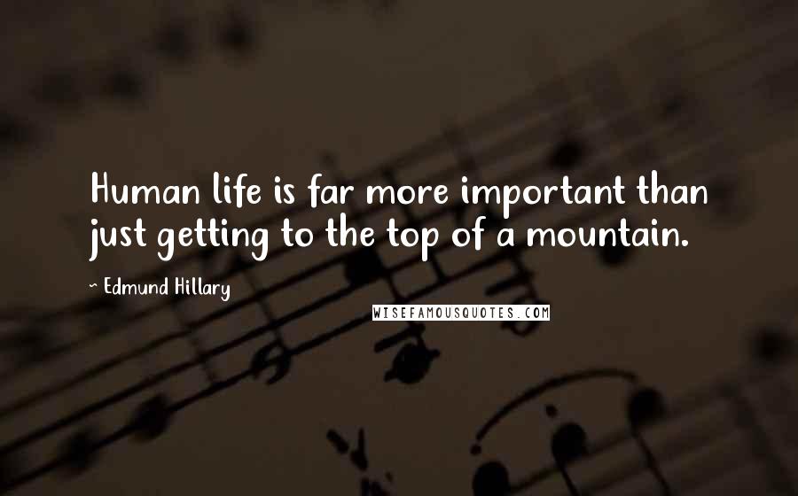 Edmund Hillary Quotes: Human life is far more important than just getting to the top of a mountain.