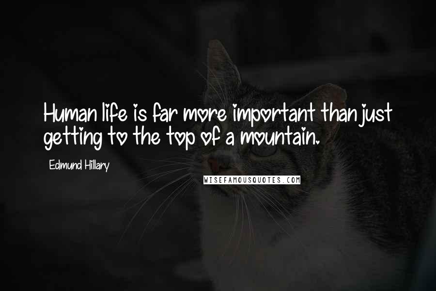 Edmund Hillary Quotes: Human life is far more important than just getting to the top of a mountain.