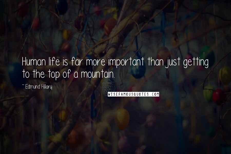 Edmund Hillary Quotes: Human life is far more important than just getting to the top of a mountain.