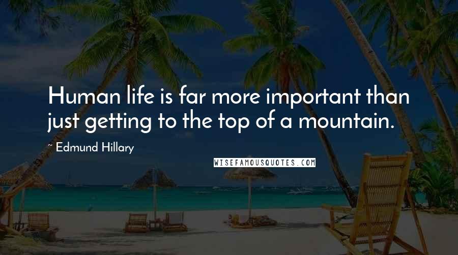 Edmund Hillary Quotes: Human life is far more important than just getting to the top of a mountain.