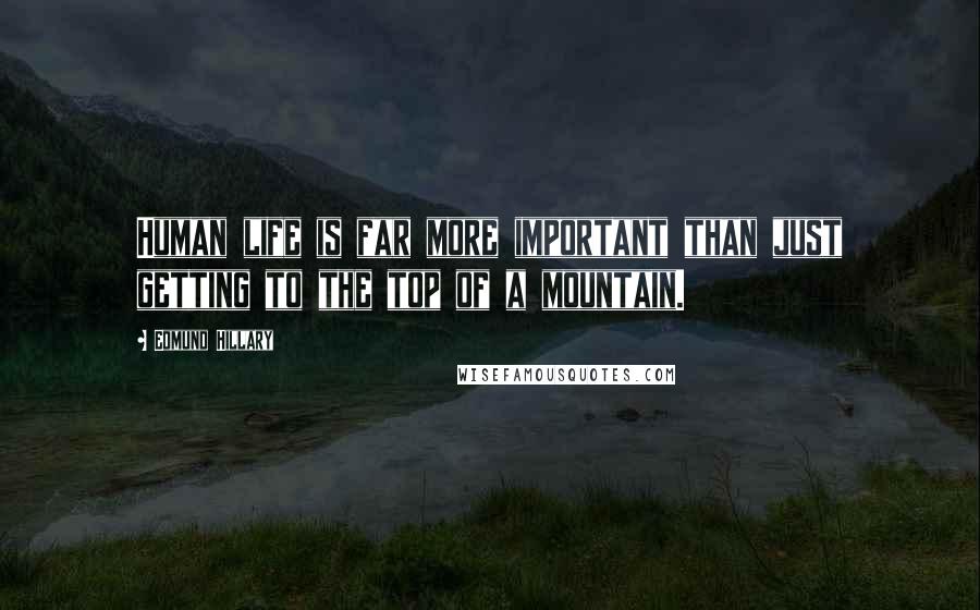 Edmund Hillary Quotes: Human life is far more important than just getting to the top of a mountain.