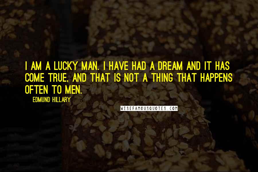 Edmund Hillary Quotes: I am a lucky man. I have had a dream and it has come true, and that is not a thing that happens often to men.