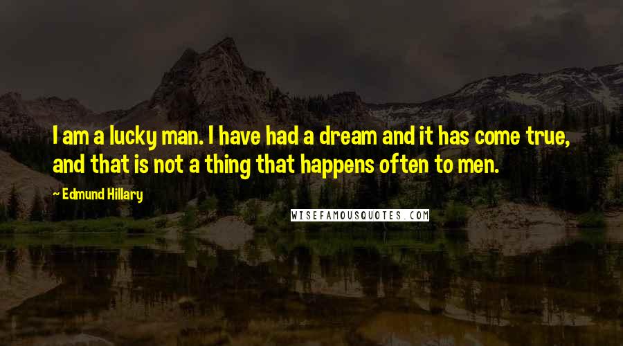 Edmund Hillary Quotes: I am a lucky man. I have had a dream and it has come true, and that is not a thing that happens often to men.