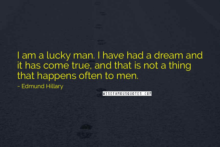 Edmund Hillary Quotes: I am a lucky man. I have had a dream and it has come true, and that is not a thing that happens often to men.