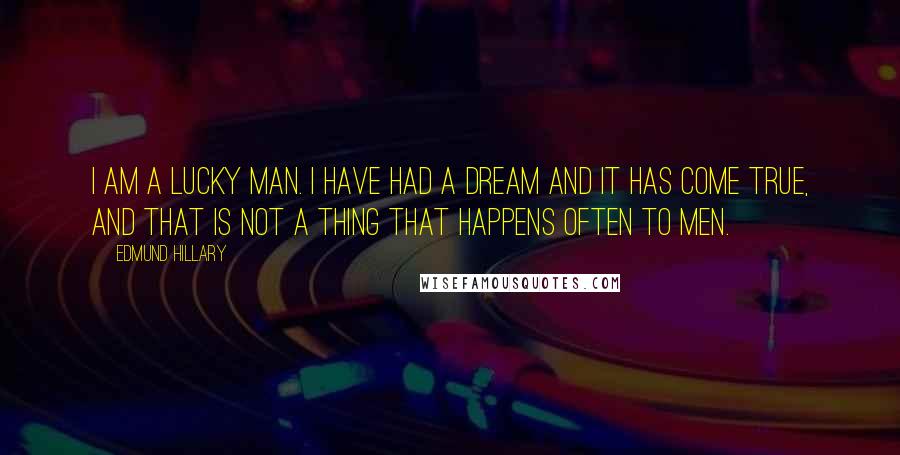 Edmund Hillary Quotes: I am a lucky man. I have had a dream and it has come true, and that is not a thing that happens often to men.