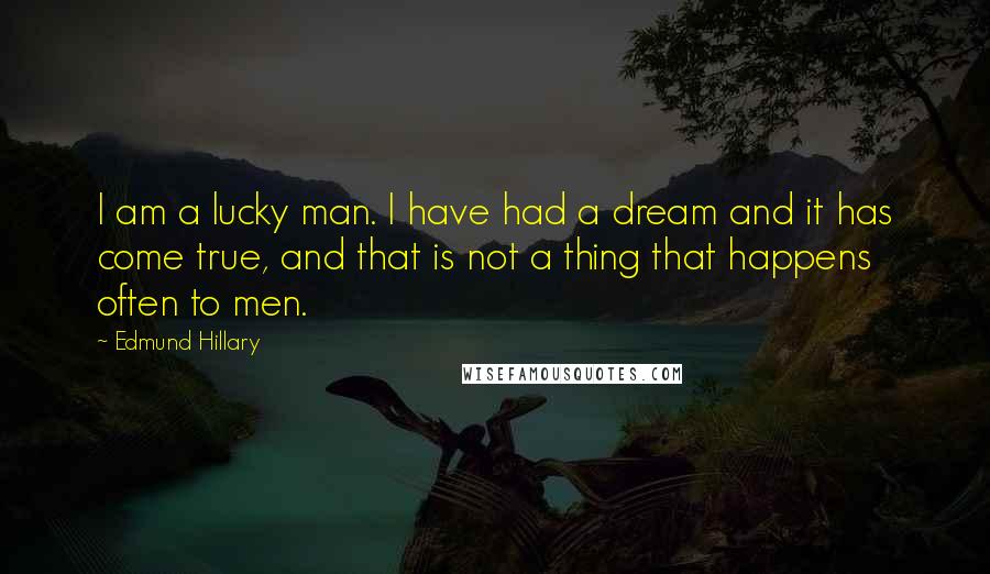 Edmund Hillary Quotes: I am a lucky man. I have had a dream and it has come true, and that is not a thing that happens often to men.