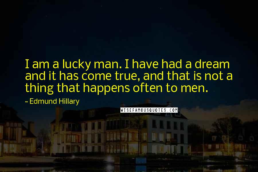 Edmund Hillary Quotes: I am a lucky man. I have had a dream and it has come true, and that is not a thing that happens often to men.