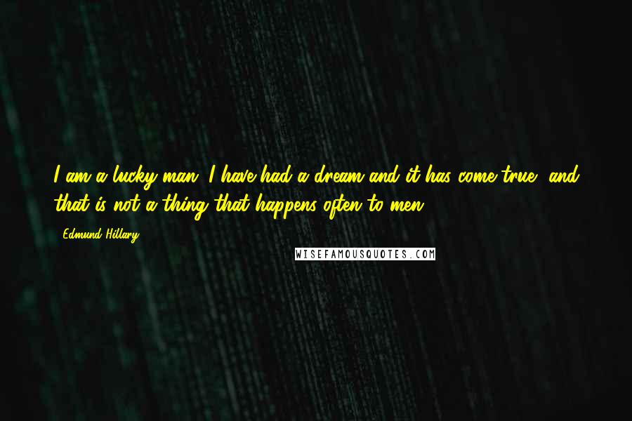 Edmund Hillary Quotes: I am a lucky man. I have had a dream and it has come true, and that is not a thing that happens often to men.