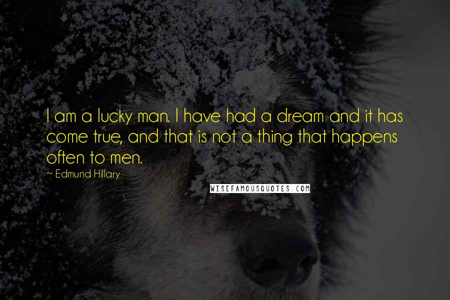 Edmund Hillary Quotes: I am a lucky man. I have had a dream and it has come true, and that is not a thing that happens often to men.