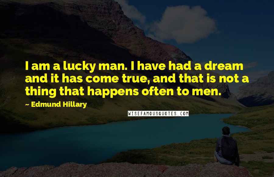 Edmund Hillary Quotes: I am a lucky man. I have had a dream and it has come true, and that is not a thing that happens often to men.