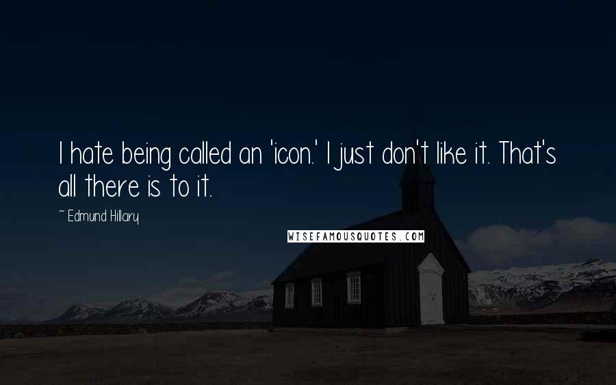 Edmund Hillary Quotes: I hate being called an 'icon.' I just don't like it. That's all there is to it.