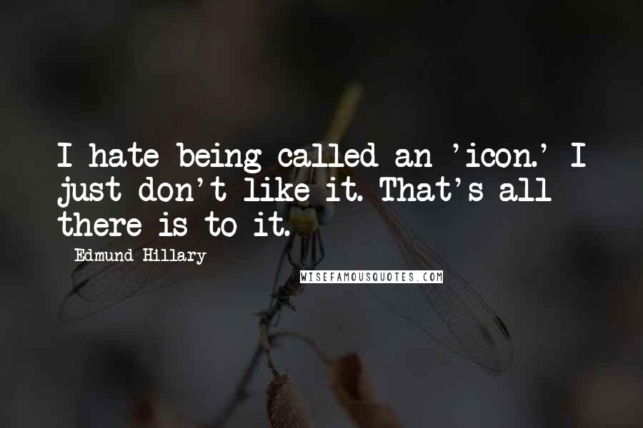 Edmund Hillary Quotes: I hate being called an 'icon.' I just don't like it. That's all there is to it.