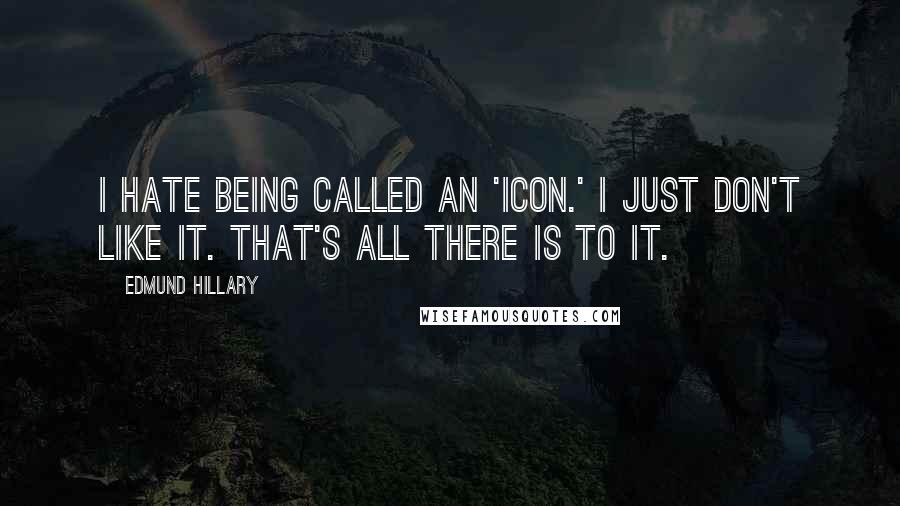 Edmund Hillary Quotes: I hate being called an 'icon.' I just don't like it. That's all there is to it.