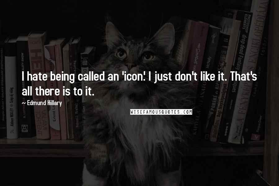 Edmund Hillary Quotes: I hate being called an 'icon.' I just don't like it. That's all there is to it.