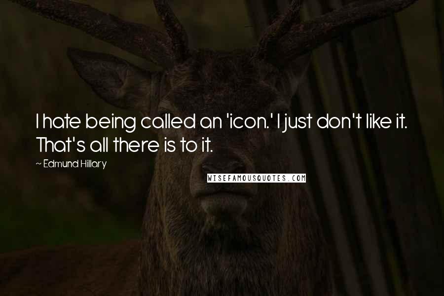 Edmund Hillary Quotes: I hate being called an 'icon.' I just don't like it. That's all there is to it.