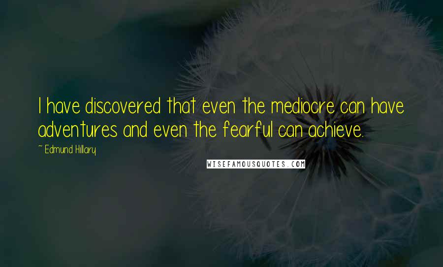 Edmund Hillary Quotes: I have discovered that even the mediocre can have adventures and even the fearful can achieve.