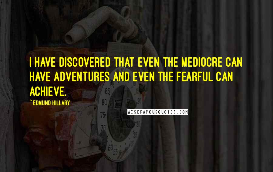 Edmund Hillary Quotes: I have discovered that even the mediocre can have adventures and even the fearful can achieve.