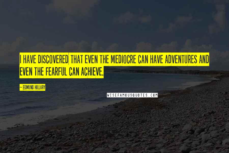 Edmund Hillary Quotes: I have discovered that even the mediocre can have adventures and even the fearful can achieve.