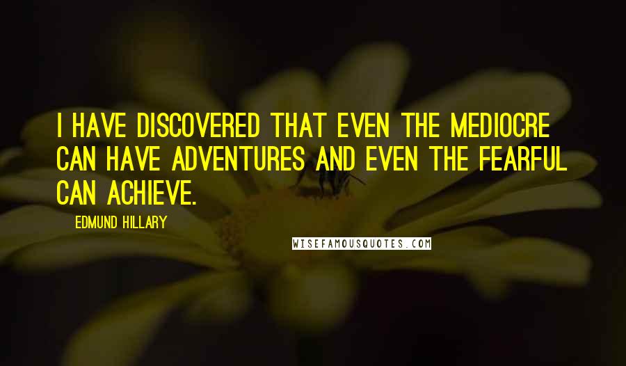 Edmund Hillary Quotes: I have discovered that even the mediocre can have adventures and even the fearful can achieve.