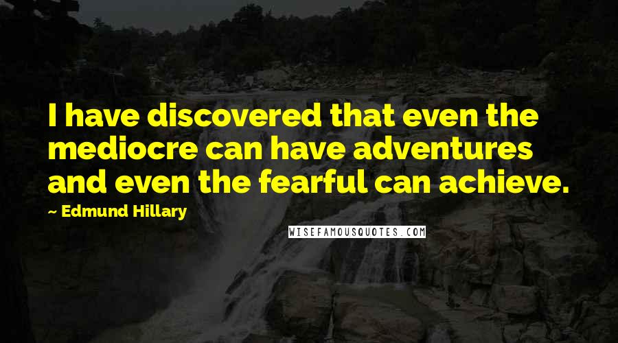 Edmund Hillary Quotes: I have discovered that even the mediocre can have adventures and even the fearful can achieve.