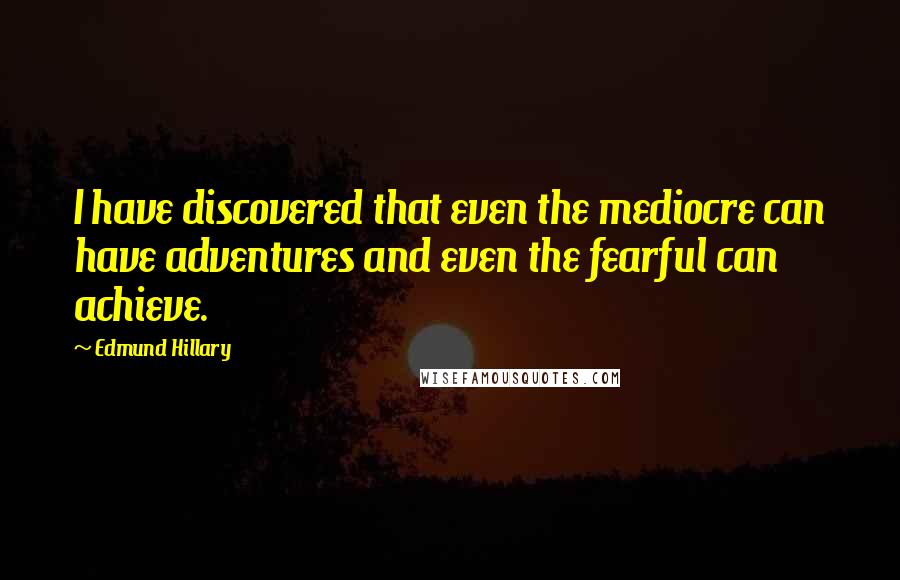 Edmund Hillary Quotes: I have discovered that even the mediocre can have adventures and even the fearful can achieve.