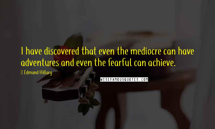 Edmund Hillary Quotes: I have discovered that even the mediocre can have adventures and even the fearful can achieve.